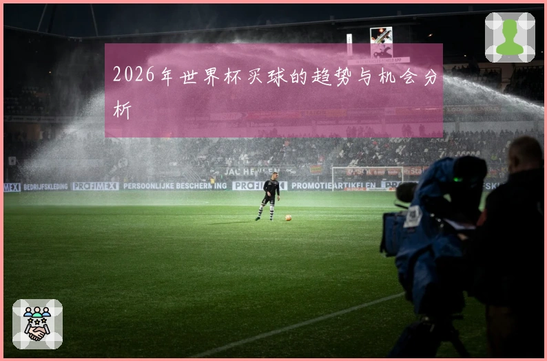 2026年世界杯买球的趋势与机会分析