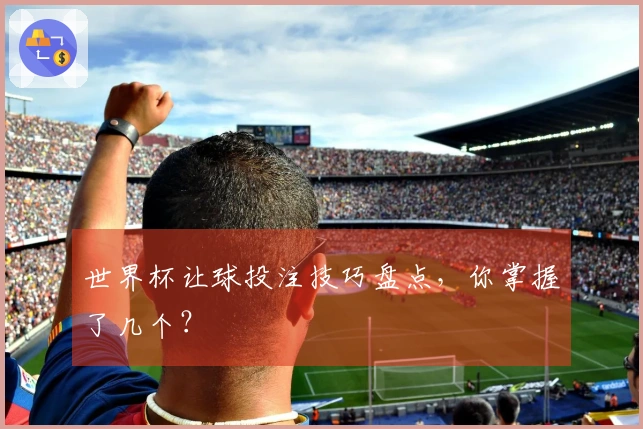 世界杯让球投注技巧盘点，你掌握了几个？