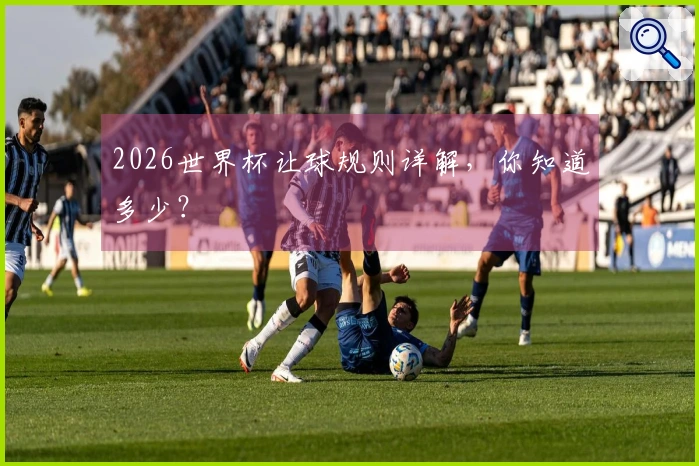 2026世界杯让球规则详解，你知道多少？