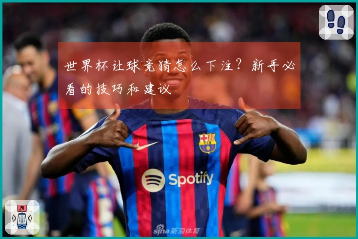 世界杯让球竞猜怎么下注？新手必看的技巧和建议