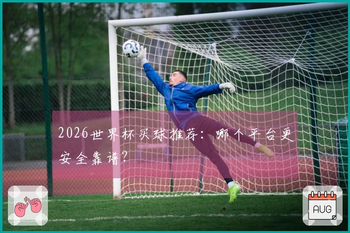 2026世界杯买球推荐：哪个平台更安全靠谱？