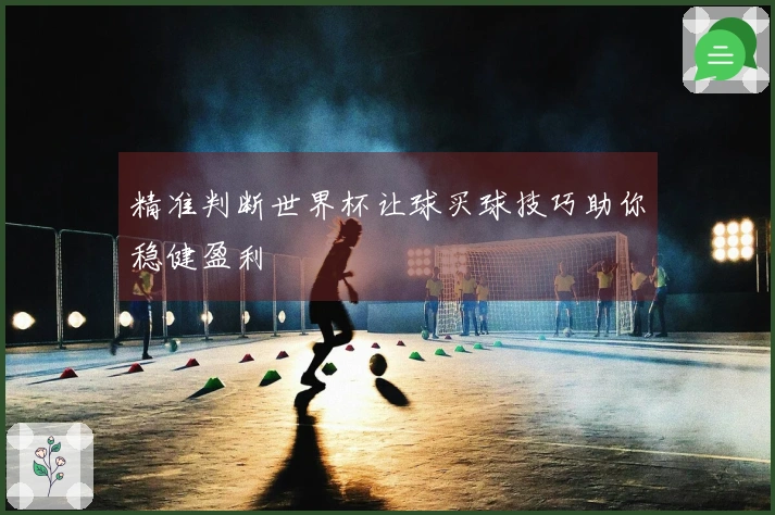 精准判断世界杯让球买球技巧助你稳健盈利