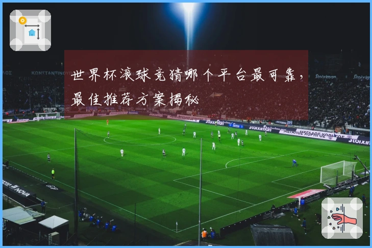 世界杯滚球竞猜哪个平台最可靠，最佳推荐方案揭秘