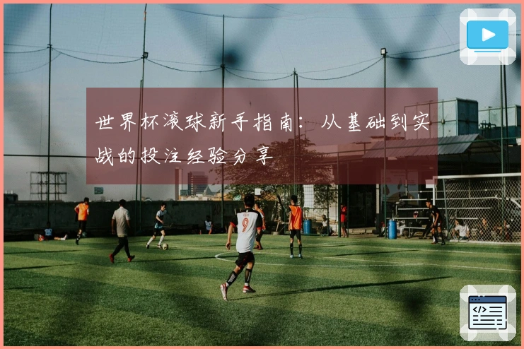 世界杯滚球新手指南：从基础到实战的投注经验分享
