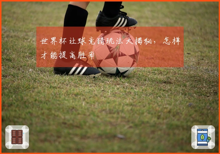 世界杯让球竞猜玩法大揭秘，怎样才能提高胜率