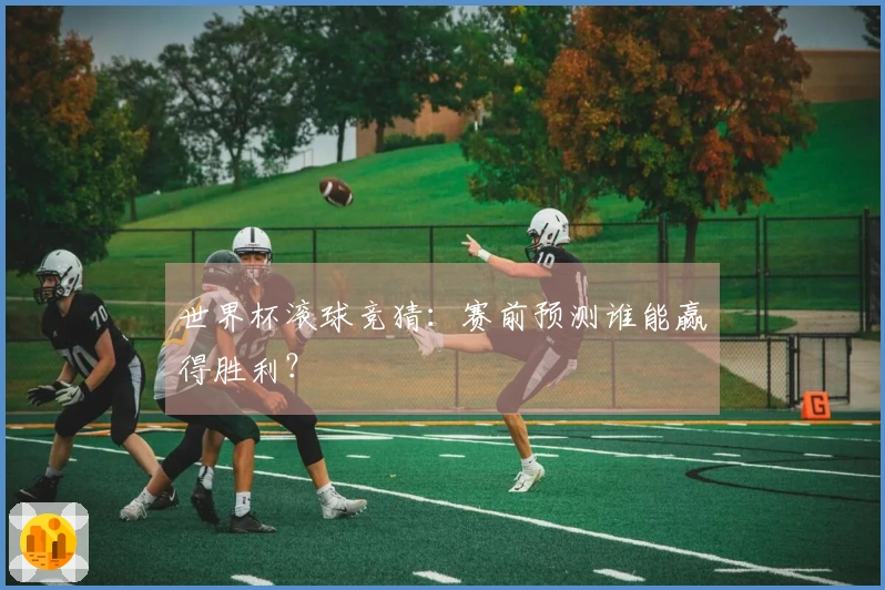 世界杯滚球竞猜：赛前预测谁能赢得胜利？