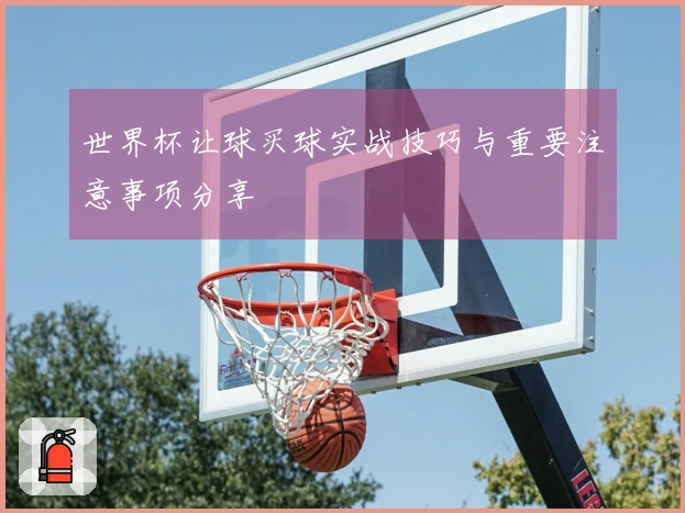 世界杯让球买球实战技巧与重要注意事项分享