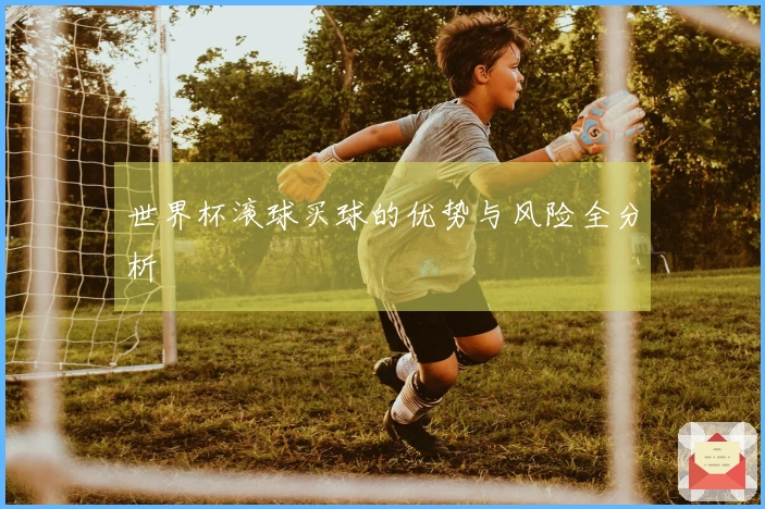 世界杯滚球买球的优势与风险全分析