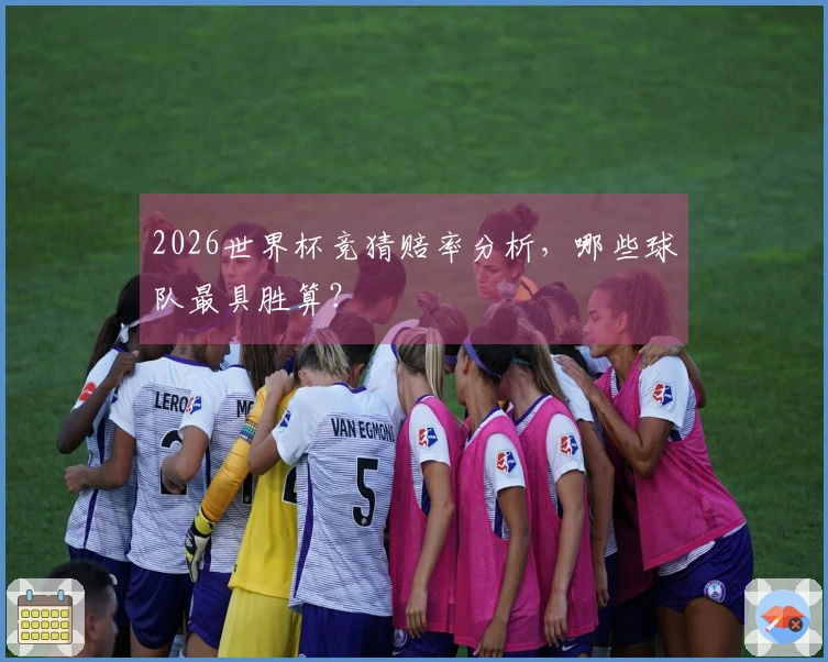 2026世界杯竞猜赔率分析，哪些球队最具胜算？