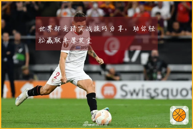世界杯竞猜实战技巧分享，助你轻松赢取丰厚奖金