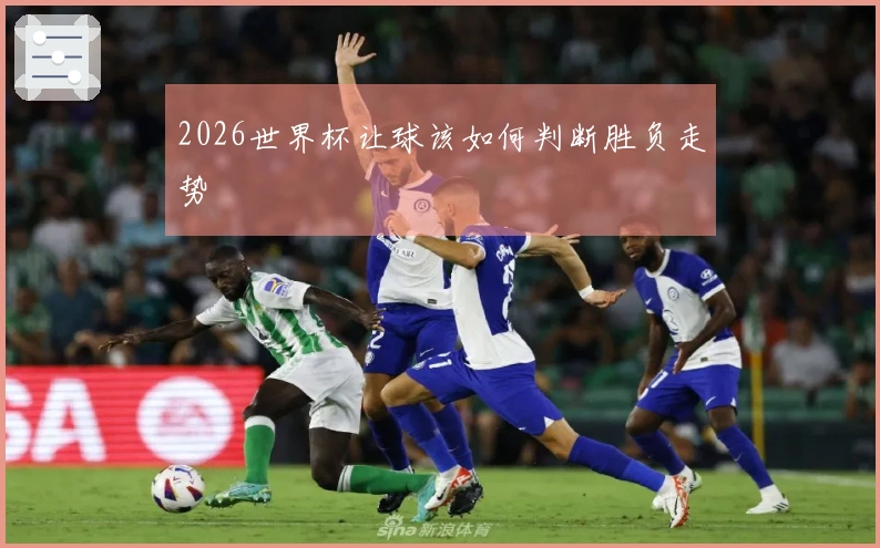 2026世界杯让球该如何判断胜负走势