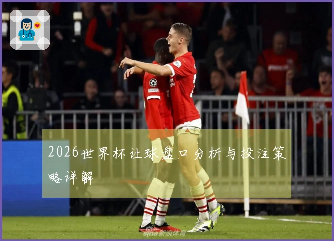 2026世界杯让球盘口分析与投注策略详解