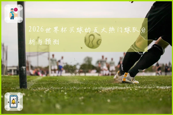 2026世界杯买球的五大热门球队分析与预测