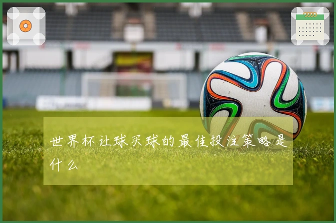 世界杯让球买球的最佳投注策略是什么