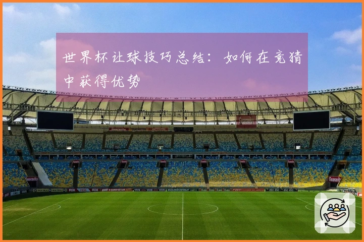 世界杯让球技巧总结：如何在竞猜中获得优势