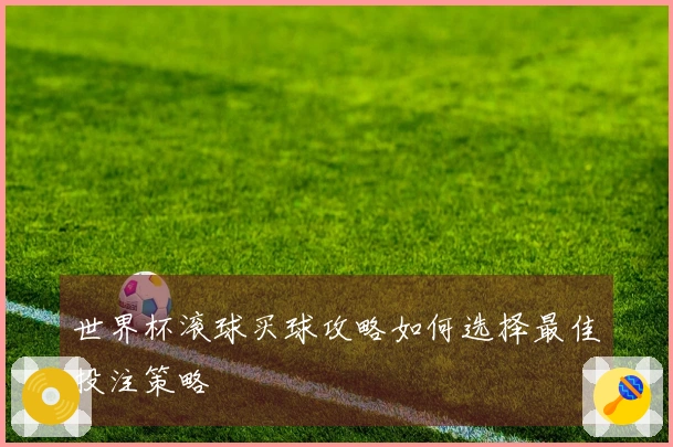 世界杯滚球买球攻略如何选择最佳投注策略